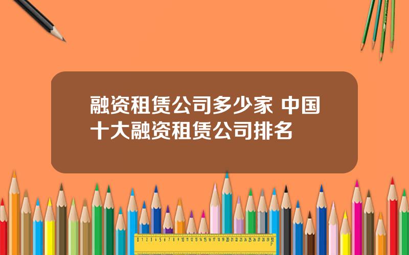 融资租赁公司多少家 中国十大融资租赁公司排名